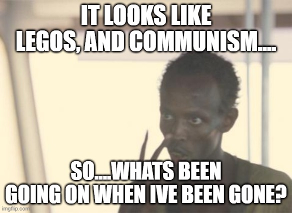 update me | IT LOOKS LIKE LEGOS, AND COMMUNISM.... SO....WHATS BEEN GOING ON WHEN IVE BEEN GONE? | image tagged in memes,i'm the captain now | made w/ Imgflip meme maker