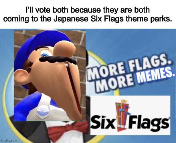 More Flags. More Memes. (SMG4 Edition) | I’ll vote both because they are both coming to the Japanese Six Flags theme parks. | image tagged in more flags more memes smg4 edition | made w/ Imgflip meme maker