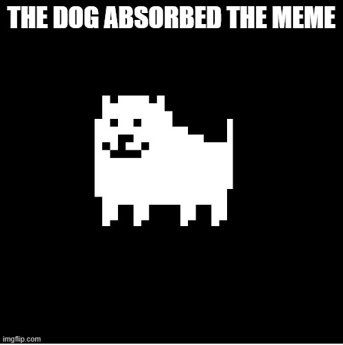 Annoying Dog(undertale) | THE DOG ABSORBED THE MEME | image tagged in annoying dog undertale | made w/ Imgflip meme maker