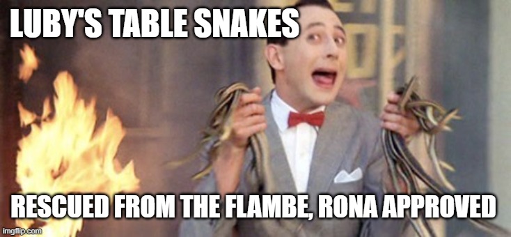 Service with a scream | LUBY'S TABLE SNAKES; RESCUED FROM THE FLAMBE, RONA APPROVED | image tagged in peewee herman saving snakes | made w/ Imgflip meme maker