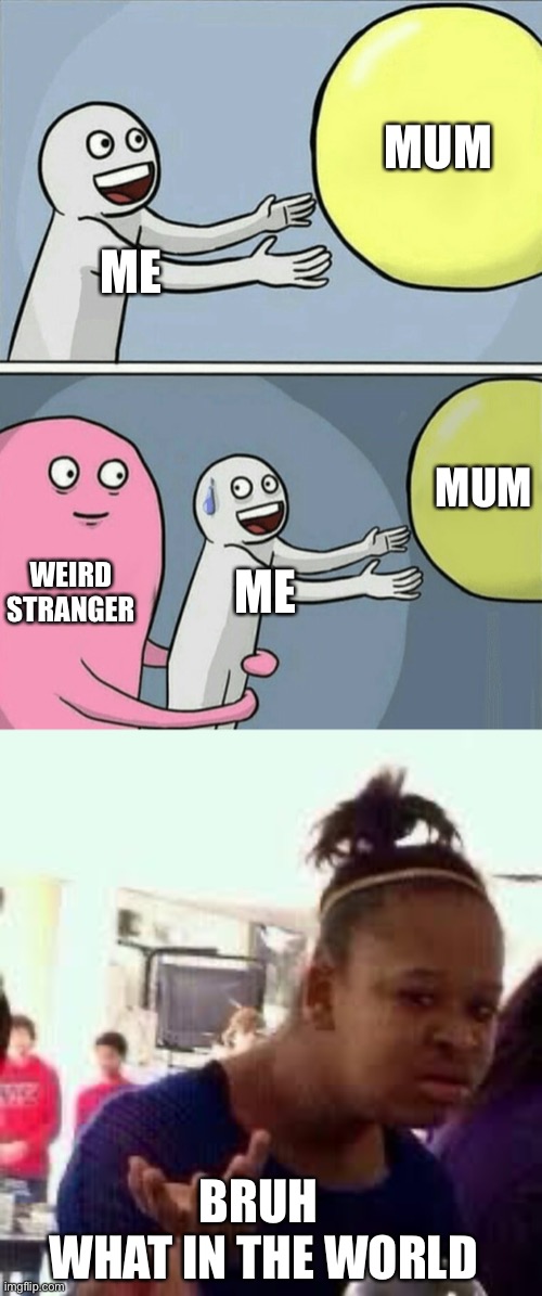 Weird stranger >~< | MUM; ME; MUM; WEIRD STRANGER; ME; BRUH 
WHAT IN THE WORLD | image tagged in memes,running away balloon,bruh | made w/ Imgflip meme maker