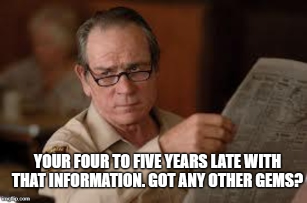 no country for old men tommy lee jones | YOUR FOUR TO FIVE YEARS LATE WITH THAT INFORMATION. GOT ANY OTHER GEMS? | image tagged in no country for old men tommy lee jones | made w/ Imgflip meme maker