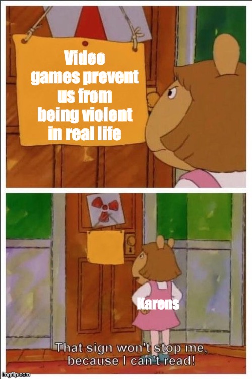 That sign won't stop me! | Video games prevent us from being violent in real life; Karens | image tagged in that sign won't stop me | made w/ Imgflip meme maker