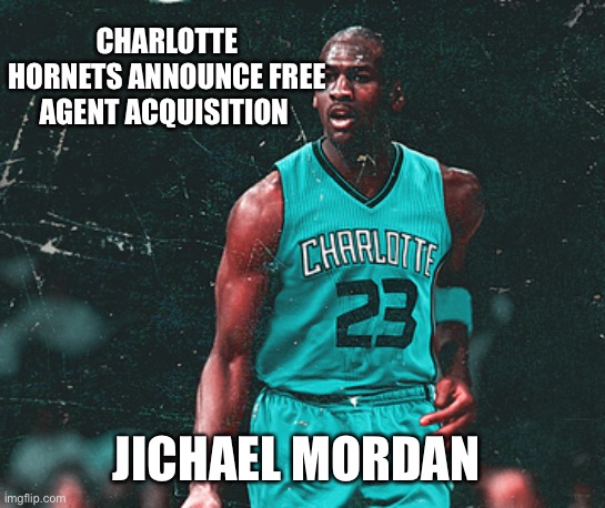 WHO!? | CHARLOTTE HORNETS ANNOUNCE FREE AGENT ACQUISITION; JICHAEL MORDAN | image tagged in nba,nba memes,charlotte,hornets,michael jordan | made w/ Imgflip meme maker