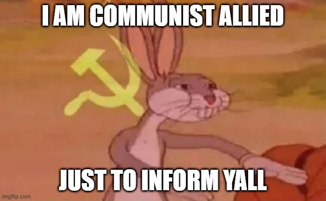 am communist allied...soviet union for life... | I AM COMMUNIST ALLIED; JUST TO INFORM YALL | image tagged in i serve the soviet union,sorry folks,lol,communist | made w/ Imgflip meme maker