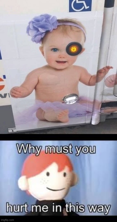cyborg baby | image tagged in why must you hurt me in this way,design fails | made w/ Imgflip meme maker