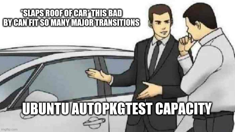 Car Salesman Slaps Roof Of Car Meme | *SLAPS ROOF OF CAR* THIS BAD BY CAN FIT SO MANY MAJOR TRANSITIONS; UBUNTU AUTOPKGTEST CAPACITY | image tagged in memes,car salesman slaps roof of car | made w/ Imgflip meme maker