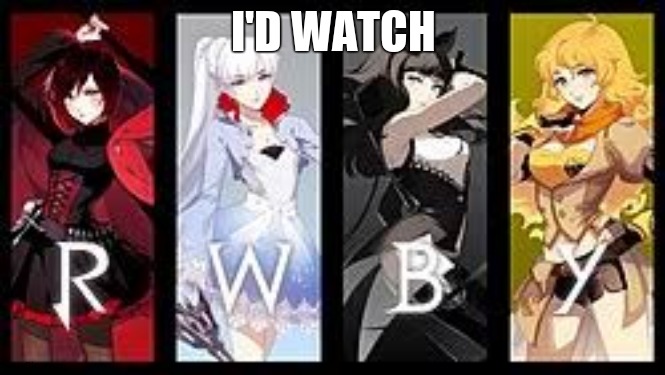 RWBY | I'D WATCH | image tagged in rwby | made w/ Imgflip meme maker