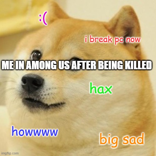 among us | :(; i break pc now; ME IN AMONG US AFTER BEING KILLED; hax; howwww; big sad | image tagged in memes,doge | made w/ Imgflip meme maker