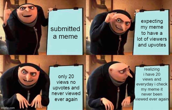 Gru's Plan | submitted a meme; expecting my meme to have a lot of viewers and upvotes; realizing i have 20 views and everyday i check my meme it never been viewed ever again; only 20 views no upvotes and never viewed ever again | image tagged in memes,gru's plan | made w/ Imgflip meme maker