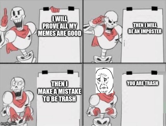 Papyrus plan | I WILL PROVE ALL MY MEMES ARE GOOD THEN I WILL BE AN IMPOSTER THEN I MAKE A MISTAKE TO BE TRASH YOU ARE TRASH | image tagged in papyrus plan | made w/ Imgflip meme maker