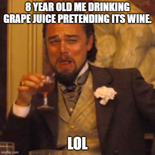 Laughing Leo | 8 YEAR OLD ME DRINKING GRAPE JUICE PRETENDING ITS WINE. LOL | image tagged in memes,laughing leo | made w/ Imgflip meme maker