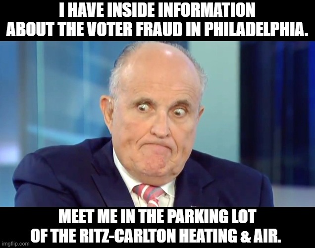 Rudy "Crazy Eyes" Giuliani | I HAVE INSIDE INFORMATION ABOUT THE VOTER FRAUD IN PHILADELPHIA. MEET ME IN THE PARKING LOT OF THE RITZ-CARLTON HEATING & AIR. | image tagged in rudy crazy eyes giuliani | made w/ Imgflip meme maker