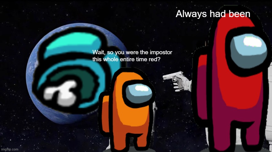 Always Has Been Meme | Always had been; Wait, so you were the impostor this whole entire time red? | image tagged in memes,always has been | made w/ Imgflip meme maker