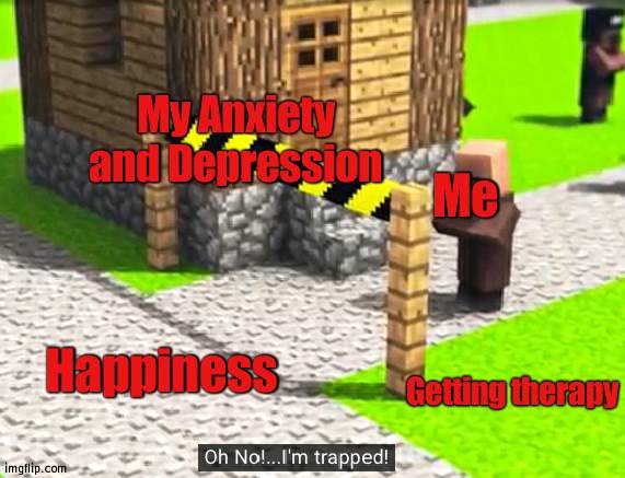 Screams in Every Language Imaginable | My Anxiety and Depression; Me; Happiness; Getting therapy | image tagged in oh no i m trapped | made w/ Imgflip meme maker