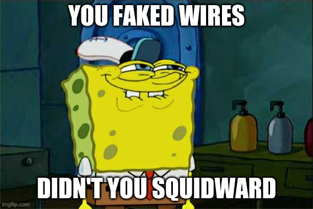 Don't You Squidward | YOU FAKED WIRES; DIDN'T YOU SQUIDWARD | image tagged in memes,don't you squidward | made w/ Imgflip meme maker