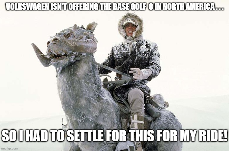 Han Solo and His Tauntaun VW Golf 8 | VOLKSWAGEN ISN'T OFFERING THE BASE GOLF  8 IN NORTH AMERICA . . . SO I HAD TO SETTLE FOR THIS FOR MY RIDE! | image tagged in han solo,tauntaun,golf 8,vw golf,bring the base mark 8 golf to north ameirca | made w/ Imgflip meme maker