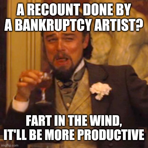 Laughing Leo | A RECOUNT DONE BY A BANKRUPTCY ARTIST? FART IN THE WIND, IT'LL BE MORE PRODUCTIVE | image tagged in memes,laughing leo,dumptrump | made w/ Imgflip meme maker