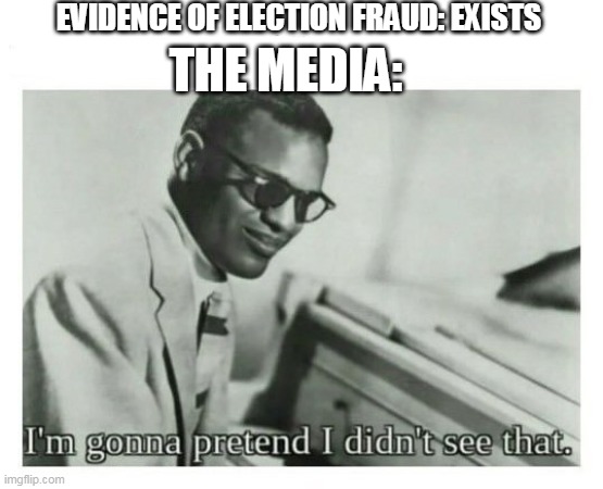 I'm gonna pretend I didn't see that | EVIDENCE OF ELECTION FRAUD: EXISTS; THE MEDIA: | image tagged in i'm gonna pretend i didn't see that | made w/ Imgflip meme maker