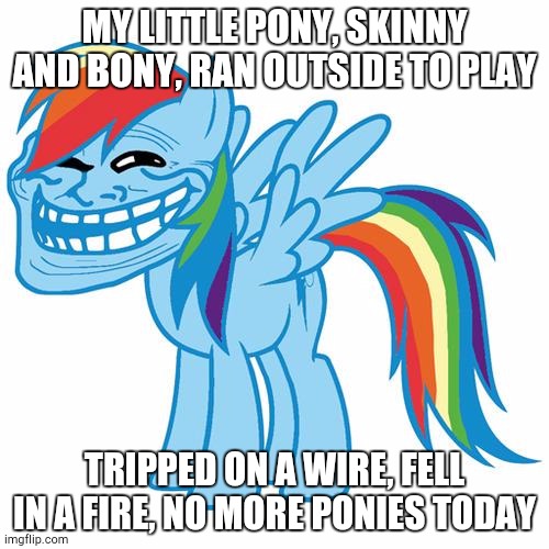 trollface pony | MY LITTLE PONY, SKINNY AND BONY, RAN OUTSIDE TO PLAY; TRIPPED ON A WIRE, FELL IN A FIRE, NO MORE PONIES TODAY | image tagged in trollface pony | made w/ Imgflip meme maker