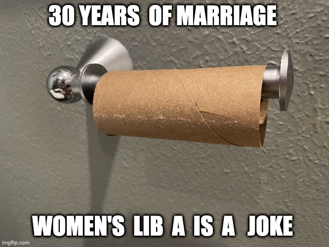 Womens Lib | 30 YEARS  OF MARRIAGE; WOMEN'S  LIB  A  IS  A   JOKE | image tagged in womens  libe,joke,funny,meme,fry | made w/ Imgflip meme maker
