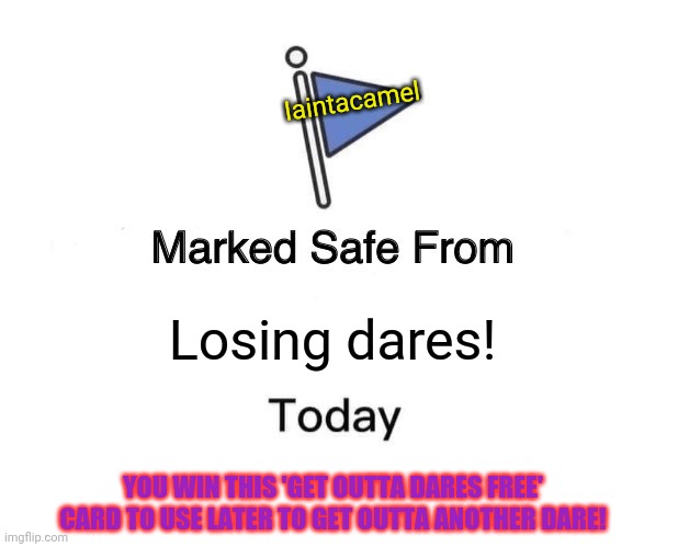 Marked Safe From Meme | Losing dares! Iaintacamel YOU WIN THIS 'GET OUTTA DARES FREE' CARD TO USE LATER TO GET OUTTA ANOTHER DARE! | image tagged in memes,marked safe from | made w/ Imgflip meme maker