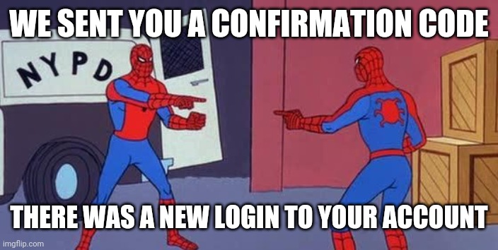 Please confirm this is you | WE SENT YOU A CONFIRMATION CODE; THERE WAS A NEW LOGIN TO YOUR ACCOUNT | image tagged in spider man double | made w/ Imgflip meme maker