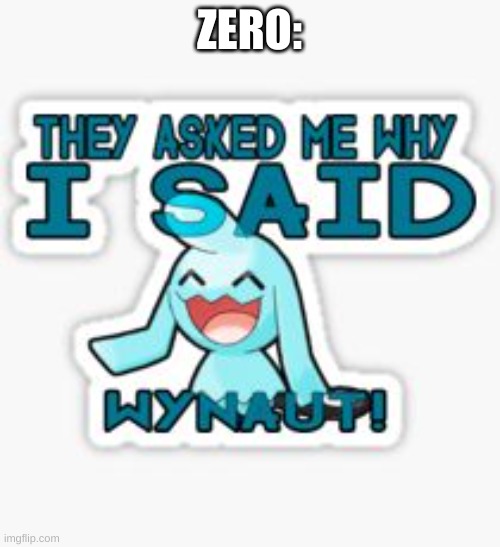 Wynaut | ZERO: | image tagged in wynaut | made w/ Imgflip meme maker