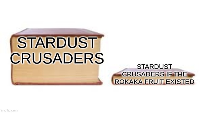 Yeah true | STARDUST CRUSADERS; STARDUST CRUSADERS IF THE ROKAKA FRUIT EXISTED | image tagged in big book small book,anime | made w/ Imgflip meme maker