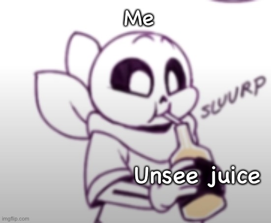 Me with the unsee juice: | Unsee juice Me | image tagged in me with the unsee juice | made w/ Imgflip meme maker
