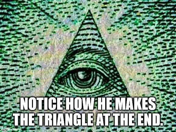 Illuminati | NOTICE HOW HE MAKES THE TRIANGLE AT THE END. | image tagged in illuminati | made w/ Imgflip meme maker