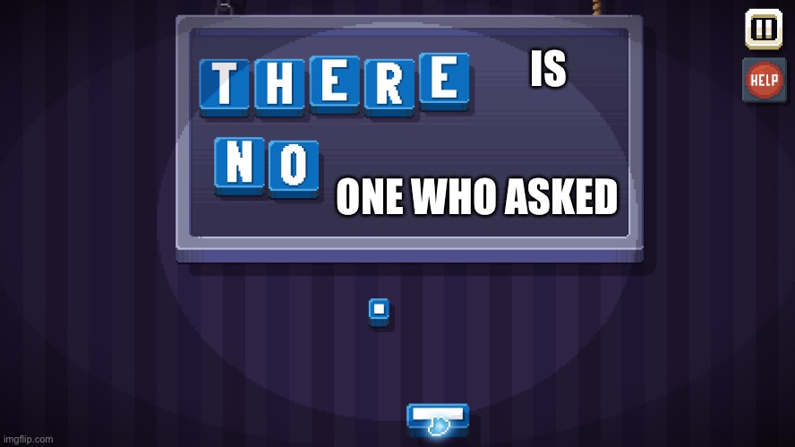 There is no game | IS ONE WHO ASKED | image tagged in there is no game | made w/ Imgflip meme maker