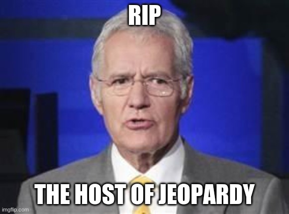 Alex Trebek | RIP; THE HOST OF JEOPARDY | image tagged in alex trebek,rip,funny | made w/ Imgflip meme maker