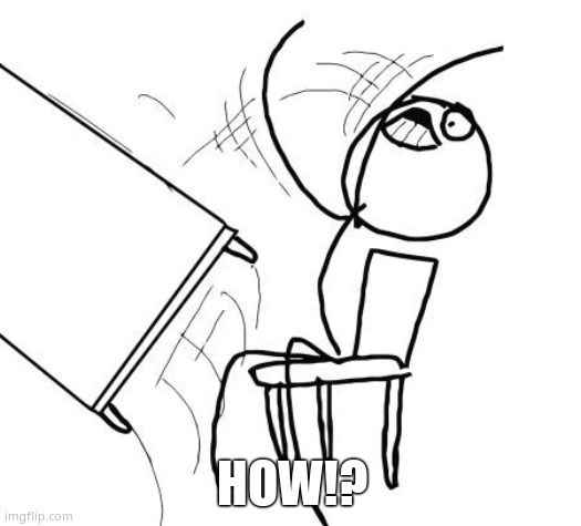 Table Flip Guy Meme | HOW!? | image tagged in memes,table flip guy | made w/ Imgflip meme maker
