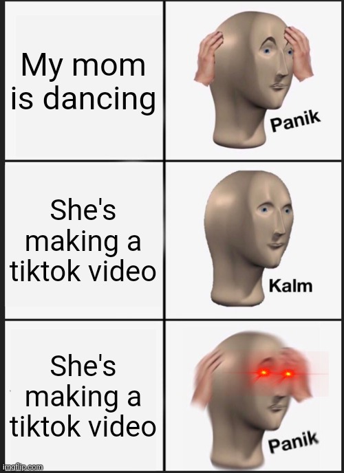 I'll be drinking that unsee juice | My mom is dancing; She's making a tiktok video; She's making a tiktok video | image tagged in memes,panik kalm panik | made w/ Imgflip meme maker