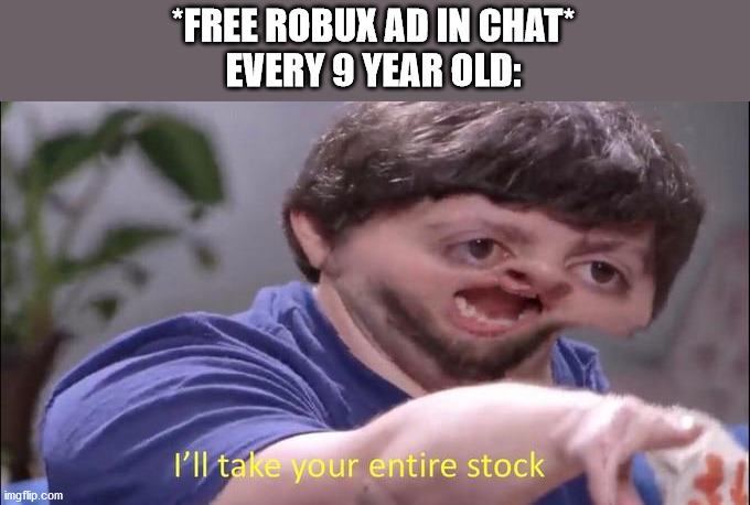 I'll take your entire stock | *FREE ROBUX AD IN CHAT*
EVERY 9 YEAR OLD: | image tagged in i'll take your entire stock | made w/ Imgflip meme maker