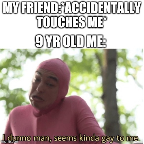 We all have been through it! | MY FRIEND:*ACCIDENTALLY TOUCHES ME*; 9 YR OLD ME: | image tagged in i dunno man seems kinda gay to me | made w/ Imgflip meme maker