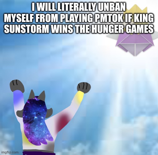 I WILL LITERALLY UNBAN MYSELF FROM PLAYING PMTOK IF KING SUNSTORM WINS THE HUNGER GAMES | made w/ Imgflip meme maker