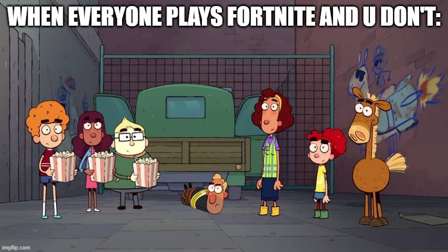 When: | WHEN EVERYONE PLAYS FORTNITE AND U DON'T: | image tagged in funny memes | made w/ Imgflip meme maker