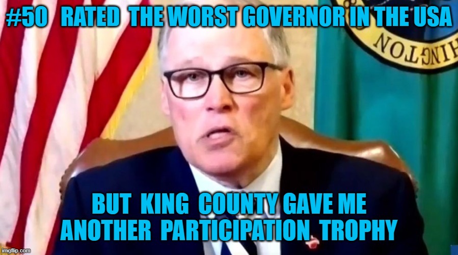 inslee | #50   RATED  THE WORST GOVERNOR IN THE USA; BUT  KING  COUNTY GAVE ME ANOTHER  PARTICIPATION  TROPHY | image tagged in memes | made w/ Imgflip meme maker