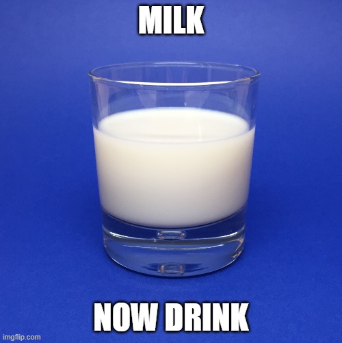 milk | MILK; NOW DRINK | image tagged in milk | made w/ Imgflip meme maker