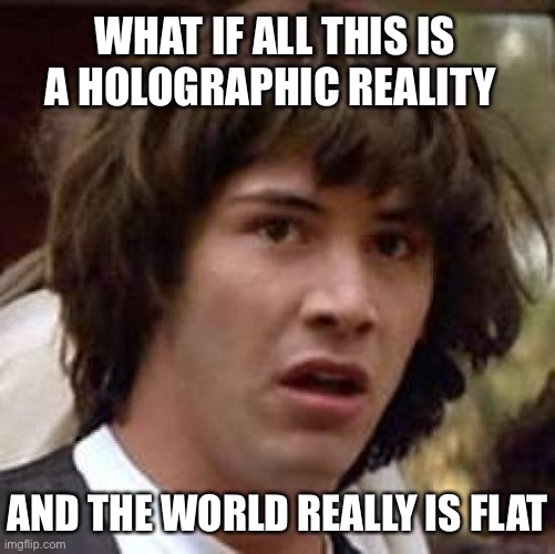 Conspiracy Keanu | WHAT IF ALL THIS IS A HOLOGRAPHIC REALITY; AND THE WORLD REALLY IS FLAT | image tagged in memes,conspiracy keanu | made w/ Imgflip meme maker