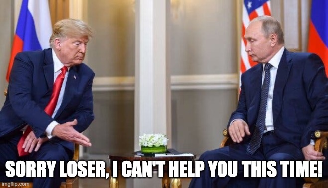 Putin Rejects Donald Trump's 2020 Election Meddling Ploy. | SORRY LOSER, I CAN'T HELP YOU THIS TIME! | image tagged in donald trump,vladimir putin,election 2020,con man,biggest loser,russian hackers | made w/ Imgflip meme maker