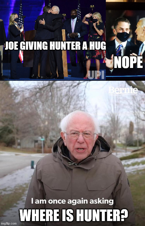 Where is he? | JOE GIVING HUNTER A HUG; NOPE; WHERE IS HUNTER? | image tagged in memes,bernie i am once again asking for your support,biden | made w/ Imgflip meme maker