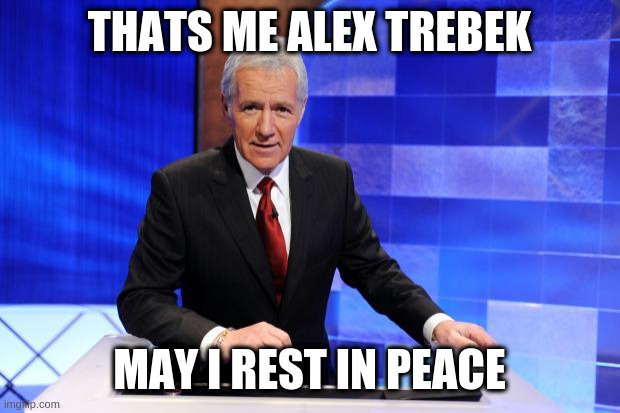 Alex Trebek | THATS ME ALEX TREBEK MAY I REST IN PEACE | image tagged in alex trebek | made w/ Imgflip meme maker