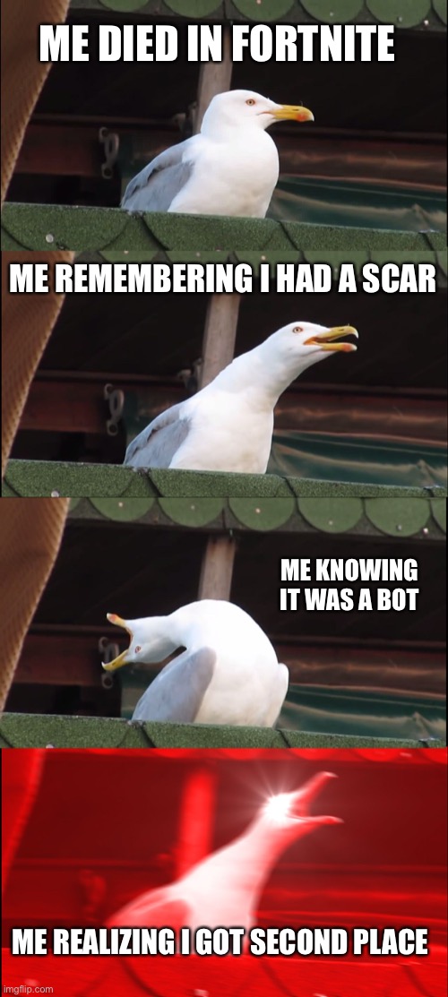 I don’t like Fortnite any more | ME DIED IN FORTNITE; ME REMEMBERING I HAD A SCAR; ME KNOWING IT WAS A BOT; ME REALIZING I GOT SECOND PLACE | image tagged in memes | made w/ Imgflip meme maker