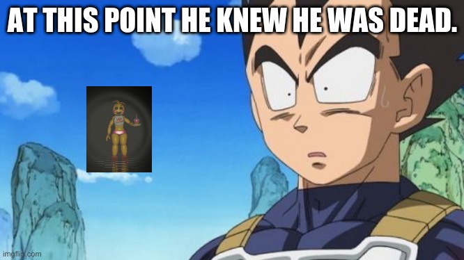 Surprized Vegeta Meme | AT THIS POINT HE KNEW HE WAS DEAD. | image tagged in memes,surprized vegeta | made w/ Imgflip meme maker