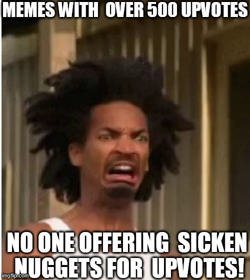 MEMES WITH  OVER 500 UPVOTES NO ONE OFFERING  SICKEN   NUGGETS FOR  UPVOTES! | made w/ Imgflip meme maker