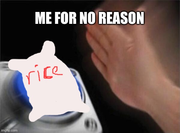 Relatable? yes? | ME FOR NO REASON | image tagged in memes,blank nut button | made w/ Imgflip meme maker