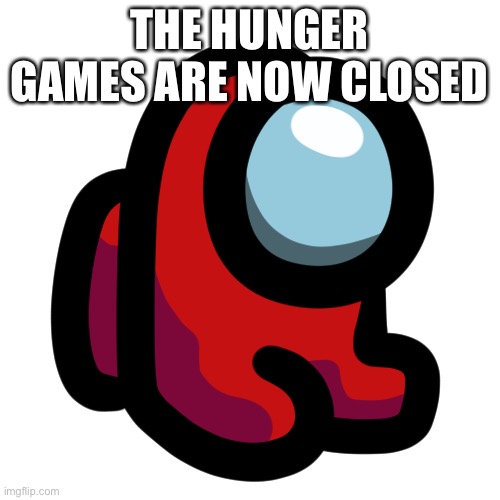 Mini crewmate | THE HUNGER GAMES ARE NOW CLOSED | image tagged in mini crewmate | made w/ Imgflip meme maker